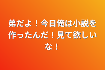 弟だよ！今日俺は小説を作ったんだ！見て欲しいな！