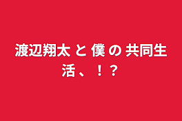 渡辺翔太 と 僕 の 共同生活 、！？