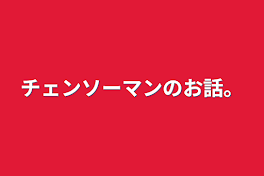 チェンソーマンのお話。