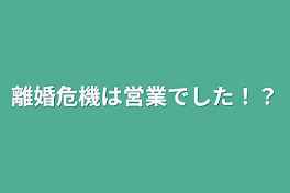 離婚危機は営業でした！？