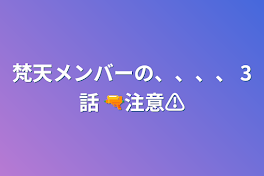 梵天メンバーの、、、、  3話    🔫注意⚠