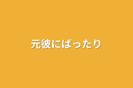 元彼にばったり