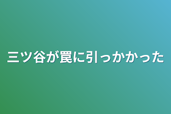 三ツ谷が罠に引っかかった