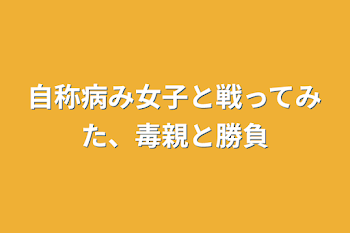 自称病み女子と戦ってみた、毒親と勝負