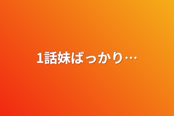 1話妹ばっかり…