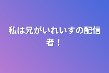 「私は兄がいれいすの配信者！」のメインビジュアル