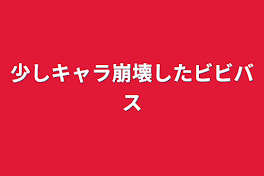 少しキャラ崩壊したビビバス