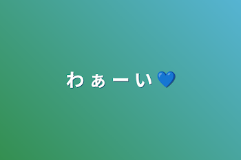 わ  ぁ  ー  い  💙