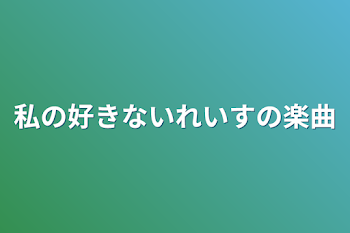 私の好きないれいすの楽曲