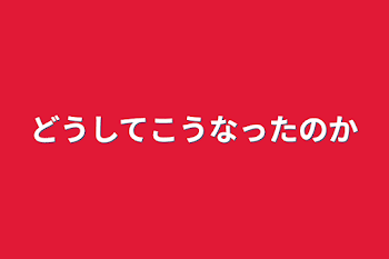 どうしてこうなったのか