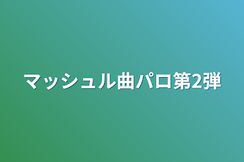 マッシュル曲パロ第2弾