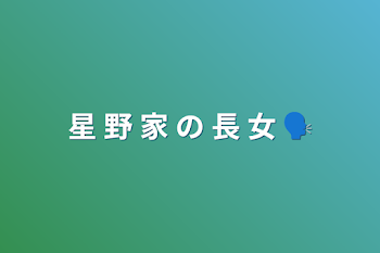 星 野 家 の 長 女 🗣