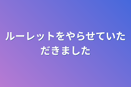 ルーレットをやらせていただきました