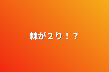 棘が２り！？