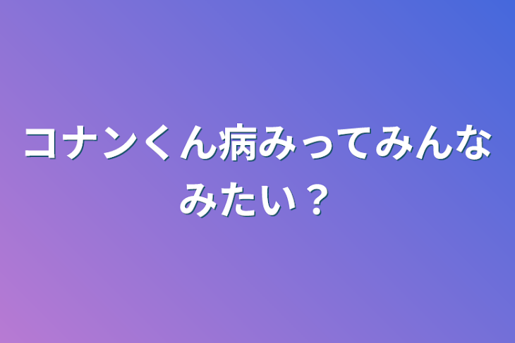 「コナンくん病みってみんなみたい？」のメインビジュアル