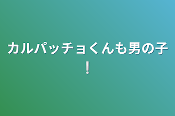 カルパッチョくんも男の子❕