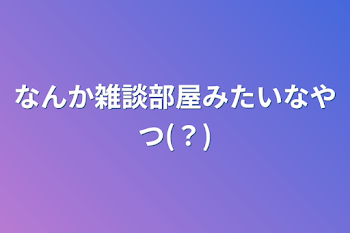 なんか雑談部屋みたいなやつ(？)