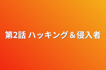 第2話    ハッキング＆侵入者