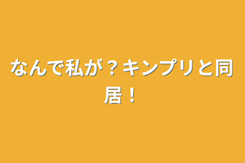 なんで私が？キンプリと同居！