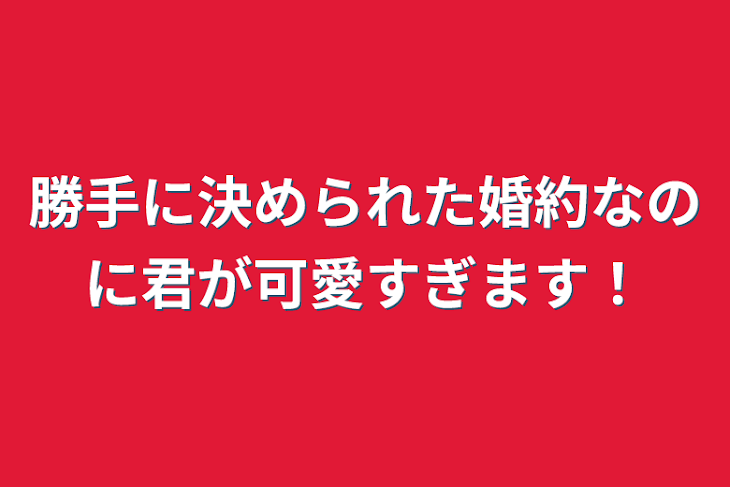 「勝手に決められた婚約なのに君が可愛すぎます！」のメインビジュアル