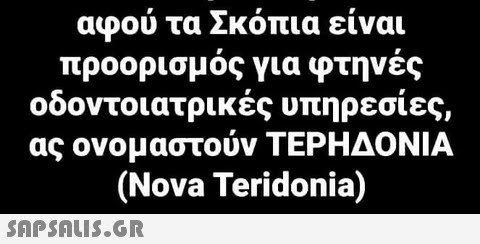 αφού τα Σκόπια είναι προορισμός για φτηνές οοοντ°ιατρικες υπηρεσιες, ας ονομαστούν ΤΕΡΗΔΟΝΙΑ (Nova Teridonia)