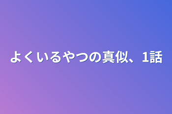 よくいるやつの真似、1話