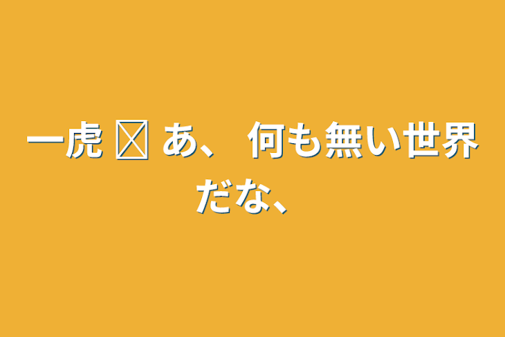 「一虎  ☫  あ、 何も無い世界だな、」のメインビジュアル