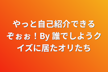 「やっと自己紹介できるぞぉぉ！By 誰でしようクイズに居たオリたち」のメインビジュアル