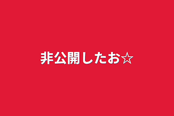 非公開したお☆