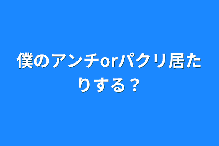 「僕のアンチorパクリ居たりする？」のメインビジュアル