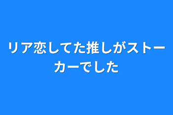 リア恋してた推しがストーカーでした