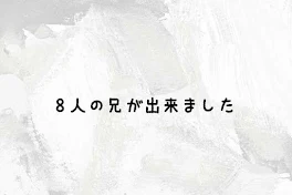 8人の兄が出来ました