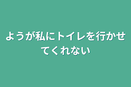 ようが私にトイレを行かせてくれない