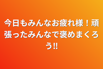 今日もみんなお疲れ様！頑張ったみんなで褒めまくろう‼︎