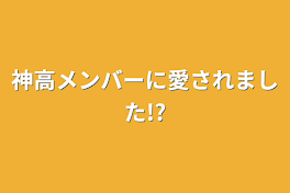 神高メンバーに愛されました!?