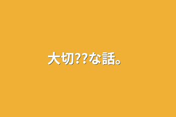 大切??な話。