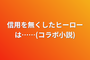 「信用を無くしたヒーローは……(コラボ小説)」のメインビジュアル