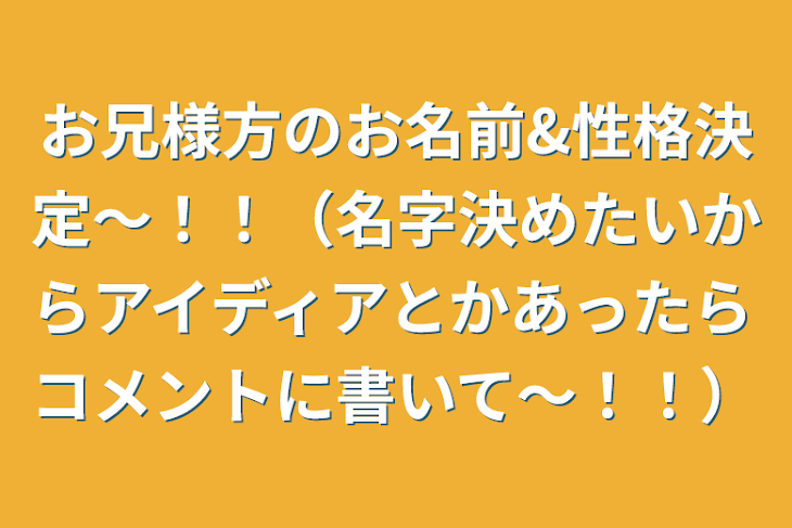 「お兄様方のお名前&性格決定〜！！（名字決めたいからアイディアとかあったらコメントに書いて〜！！）」のメインビジュアル