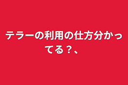 テラーの利用の仕方分かってますか。