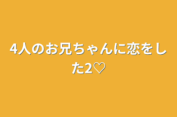 4人のお兄ちゃんに恋をした2♡