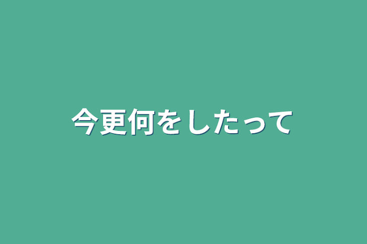 「今更何をしたって」のメインビジュアル