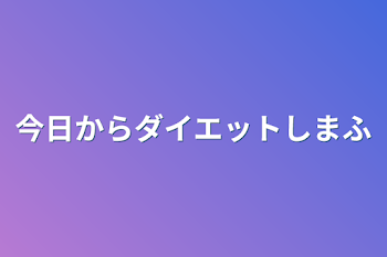 今日からダイエットしまふ