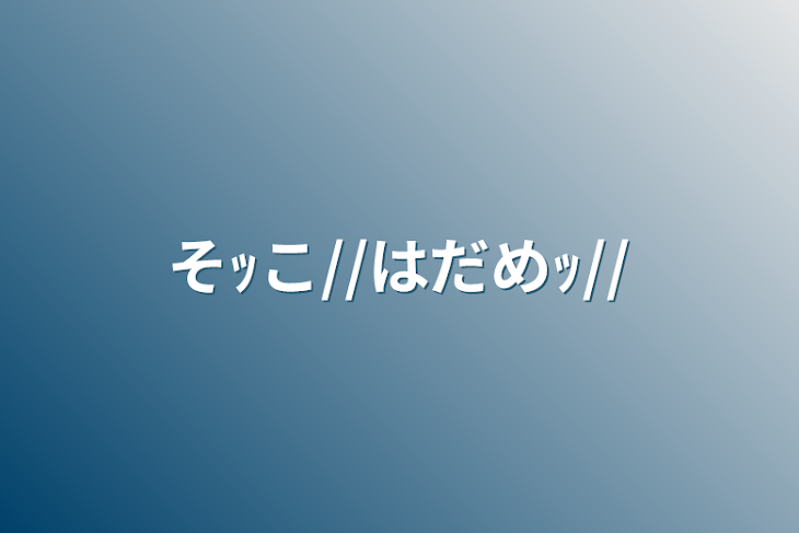 「そｯこ//はだめｯ//」のメインビジュアル