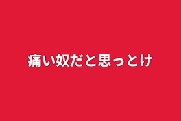 痛い奴だと思っとけ