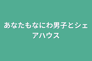 あなたもなにわ男子とシェアハウス