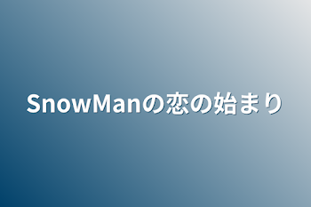 SnowManの恋の始まり