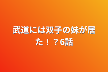 武道には双子の妹が居た！？6話