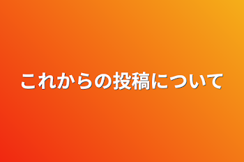 これからの投稿について、