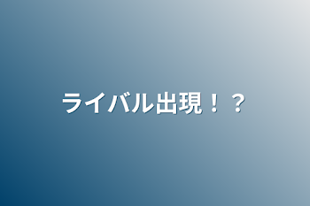 「ライバル出現！？」のメインビジュアル