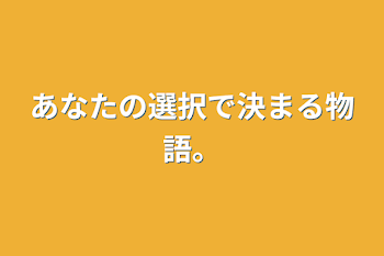 あなたの選択で決まる物語。